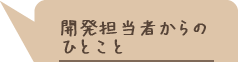 開発担当者からの
ひとこと